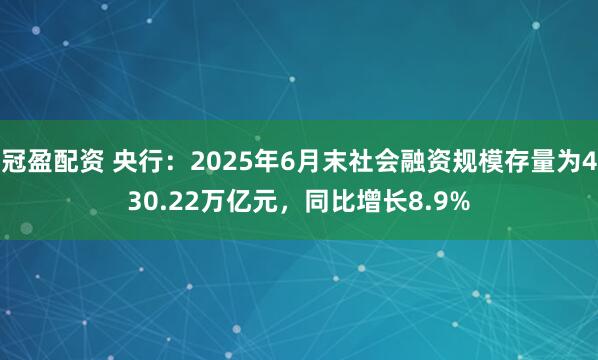 冠盈配資 央行：2025年6月末社會(huì)融資規(guī)模存量為430.22萬億元，同比增長8.9%