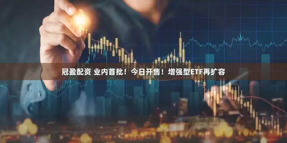 冠盈配資 業(yè)內(nèi)首批！今日開售！增強(qiáng)型ETF再擴(kuò)容