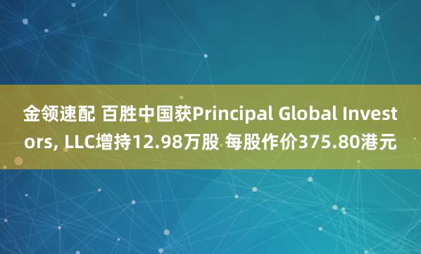 金領速配 百勝中國獲Principal Global Investors, LLC增持12.98萬股 每股作價375.80港元