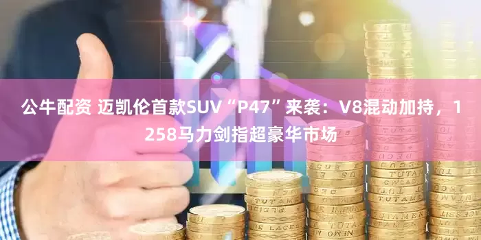 公牛配資 邁凱倫首款SUV“P47”來襲：V8混動加持，1258馬力劍指超豪華市場