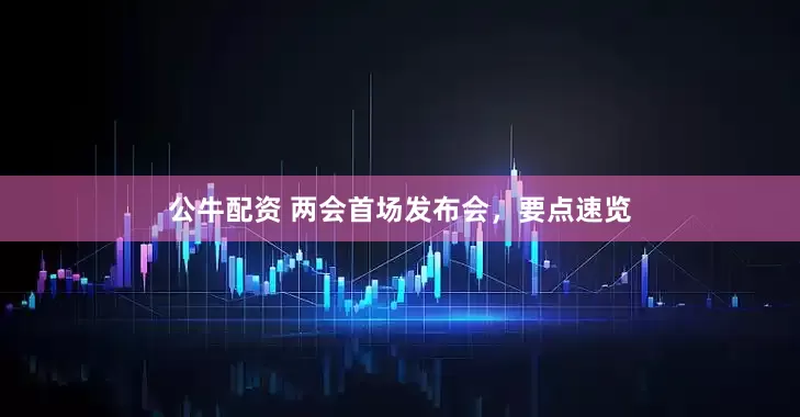 公牛配資 兩會首場發(fā)布會，要點速覽